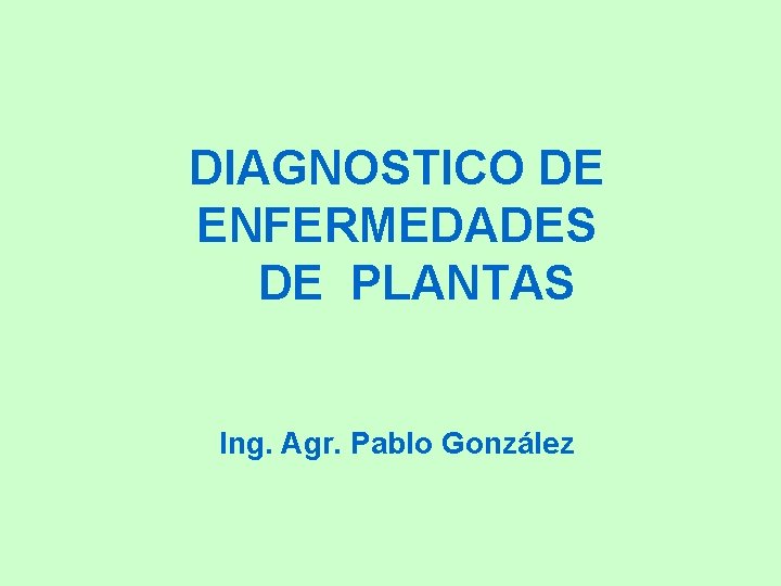 DIAGNOSTICO DE ENFERMEDADES DE PLANTAS Ing. Agr. Pablo González 