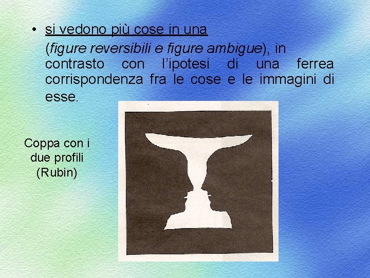  • si vedono più cose in una (figure reversibili e figure ambigue), in