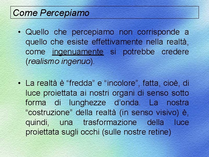 Come Percepiamo • Quello che percepiamo non corrisponde a quello che esiste effettivamente nella