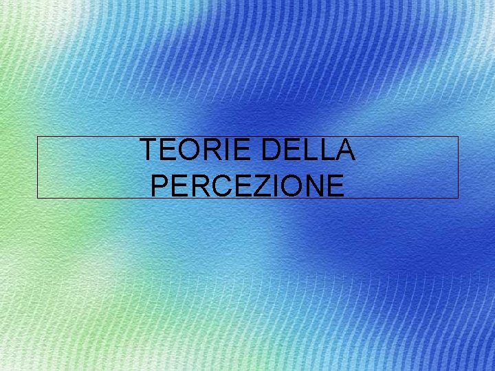 TEORIE DELLA PERCEZIONE 