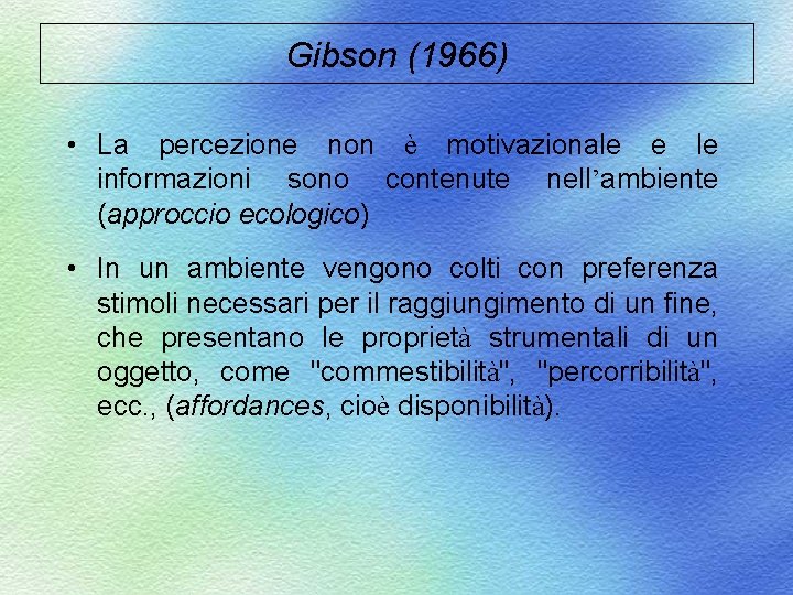 Gibson (1966) • La percezione non è motivazionale e le informazioni sono contenute nell’ambiente