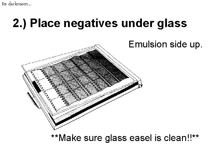 In darkroom… 2. ) Place negatives under glass Emulsion side up. **Make sure glass