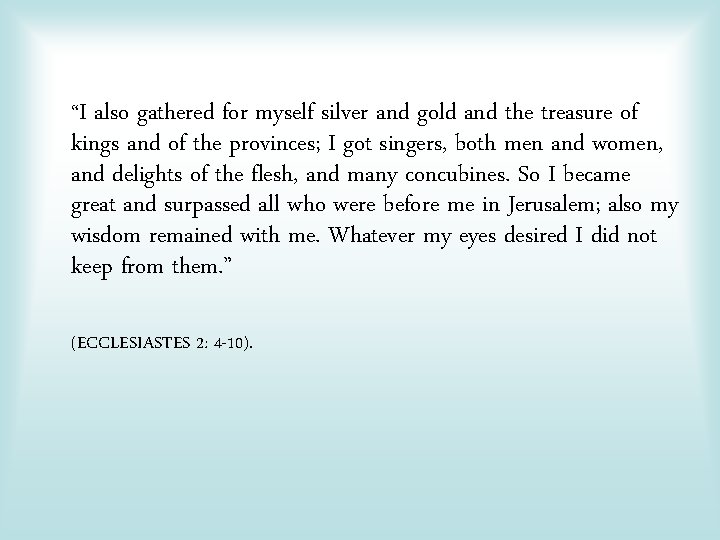 “I also gathered for myself silver and gold and the treasure of kings and