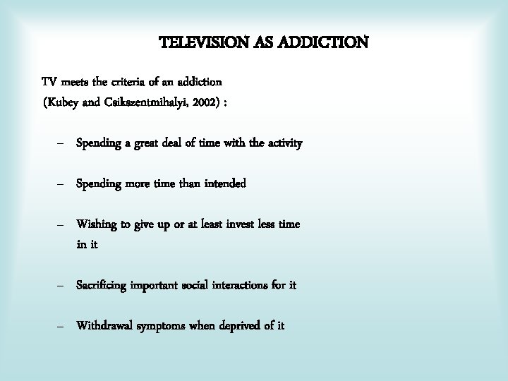 TELEVISION AS ADDICTION TV meets the criteria of an addiction (Kubey and Csikszentmihalyi, 2002)