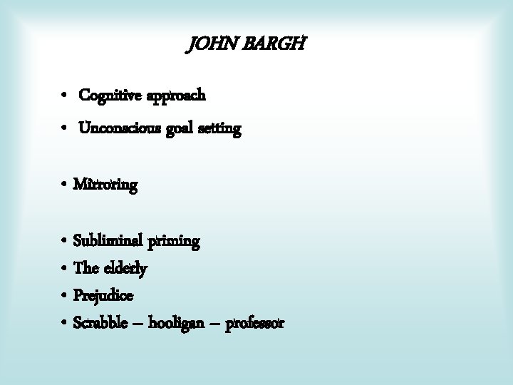 JOHN BARGH • Cognitive approach • Unconscious goal setting • Mirroring • Subliminal priming