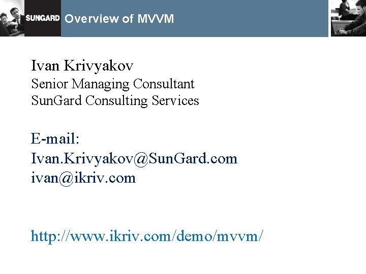 Overview of MVVM Ivan Krivyakov Senior Managing Consultant Sun. Gard Consulting Services E-mail: Ivan.