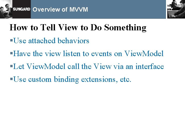 Overview of MVVM How to Tell View to Do Something §Use attached behaviors §Have