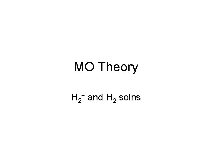 MO Theory H 2+ and H 2 solns 