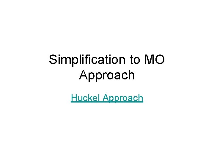 Simplification to MO Approach Huckel Approach 