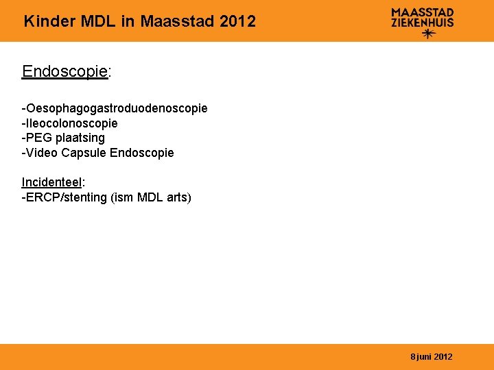 Kinder MDL in Maasstad 2012 Endoscopie: -Oesophagogastroduodenoscopie -Ileocolonoscopie -PEG plaatsing -Video Capsule Endoscopie Incidenteel: