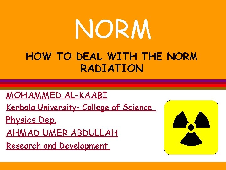 NORM HOW TO DEAL WITH THE NORM RADIATION MOHAMMED AL-KAABI Kerbala University- College of