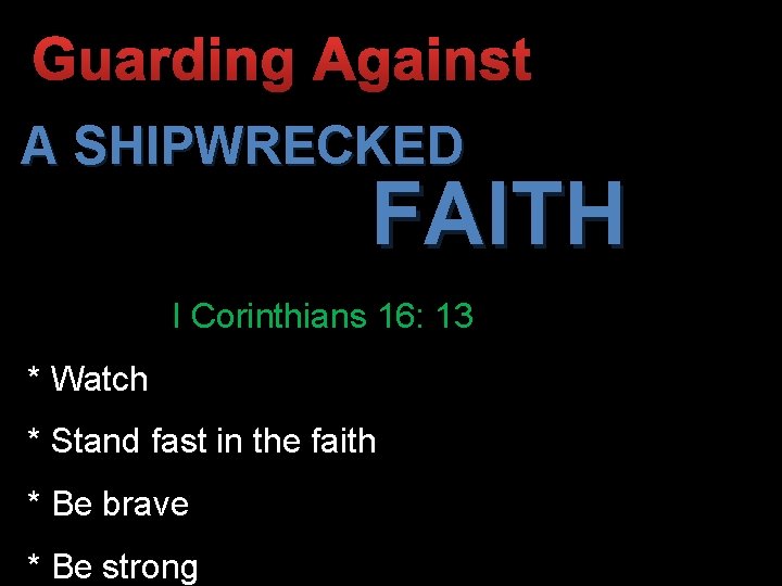 Guarding Against A SHIPWRECKED FAITH I Corinthians 16: 13 * Watch * Stand fast