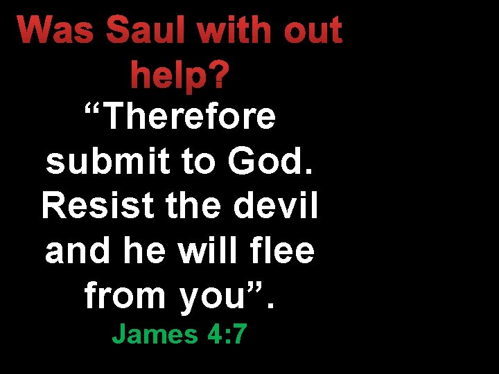 Was Saul with out help? “Therefore submit to God. Resist the devil and he