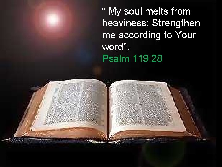 “ My soul melts from heaviness; Strengthen me according to Your word”. Psalm 119: