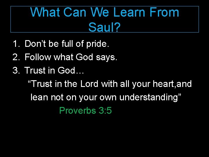 What Can We Learn From Saul? 1. Don’t be full of pride. 2. Follow