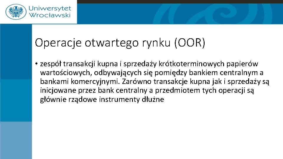 Operacje otwartego rynku (OOR) • zespół transakcji kupna i sprzedaży krótkoterminowych papierów wartościowych, odbywających Operacje otwartego rynku (OOR) • zespół transakcji kupna i sprzedaży krótkoterminowych papierów wartościowych, odbywających