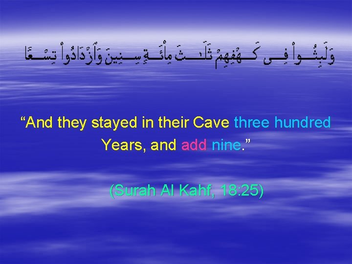 “And they stayed in their Cave three hundred Years, and add nine. ” (Surah