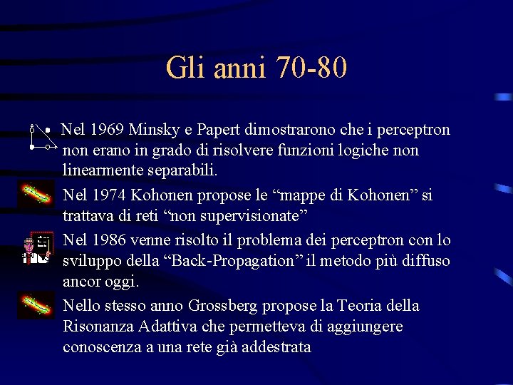 Gli anni 70 -80 Nel 1969 Minsky e Papert dimostrarono che i perceptron non