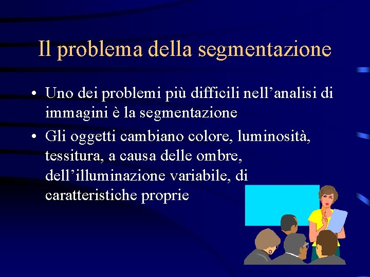 Il problema della segmentazione • Uno dei problemi più difficili nell’analisi di immagini è
