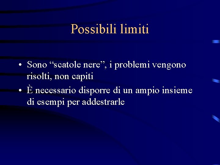 Possibili limiti • Sono “scatole nere”, i problemi vengono risolti, non capiti • È