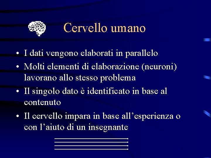Cervello umano • I dati vengono elaborati in parallelo • Molti elementi di elaborazione