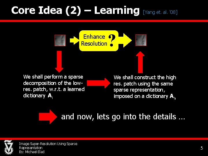 Core Idea (2) – Learning [Yang et. al. ’ 08] ? Enhance Resolution We