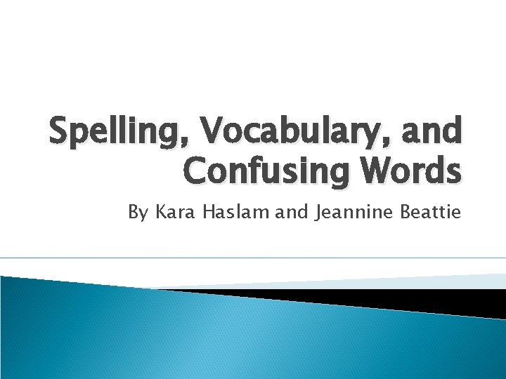 Spelling, Vocabulary, and Confusing Words By Kara Haslam and Jeannine Beattie 