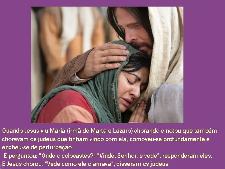 Quando Jesus viu Maria (irmã de Marta e Lázaro) chorando e notou que também