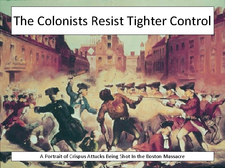 The Colonists Resist Tighter Control A Portrait of Crispus Attucks Being Shot In the
