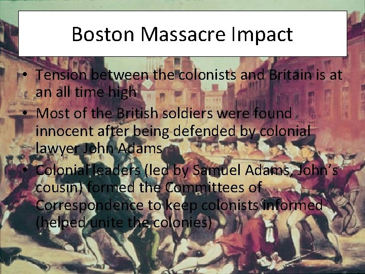 Boston Massacre Impact • Tension between the colonists and Britain is at an all