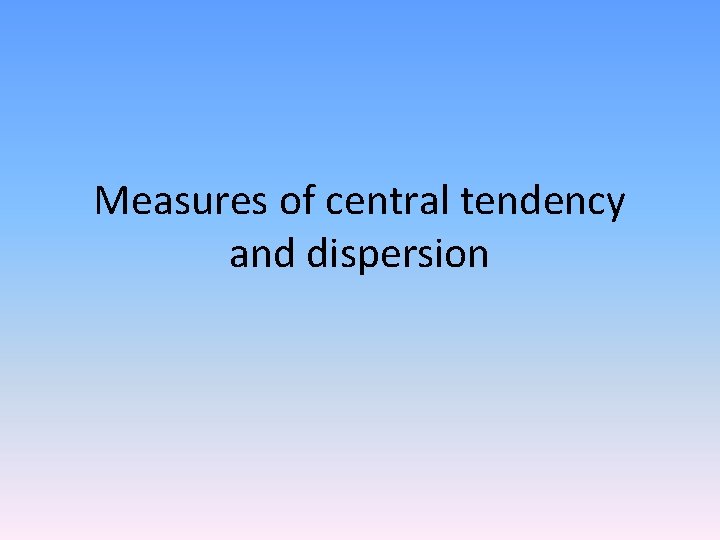 Measures of central tendency and dispersion 