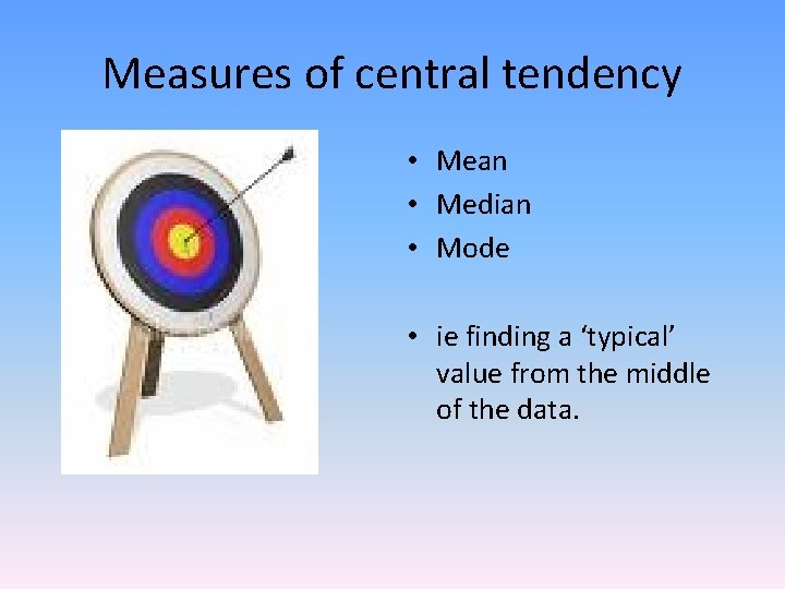 Measures of central tendency • Mean • Median • Mode • ie finding a
