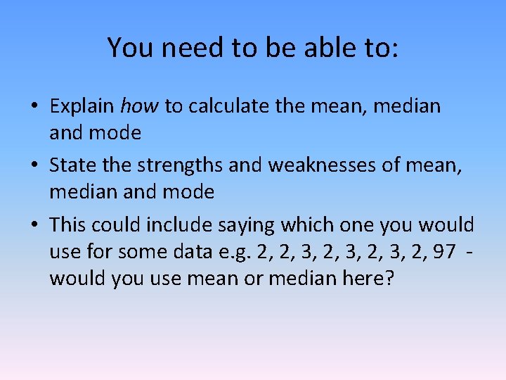 You need to be able to: • Explain how to calculate the mean, median