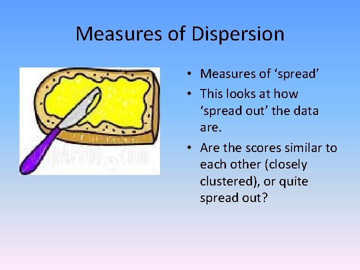 Measures of Dispersion • Measures of ‘spread’ • This looks at how ‘spread out’