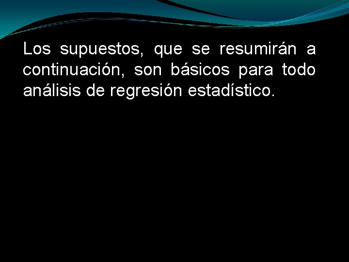 Los supuestos, que se resumirán a continuación, son básicos para todo análisis de regresión