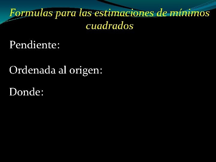 Formulas para las estimaciones de mínimos cuadrados Pendiente: Ordenada al origen: Donde: 