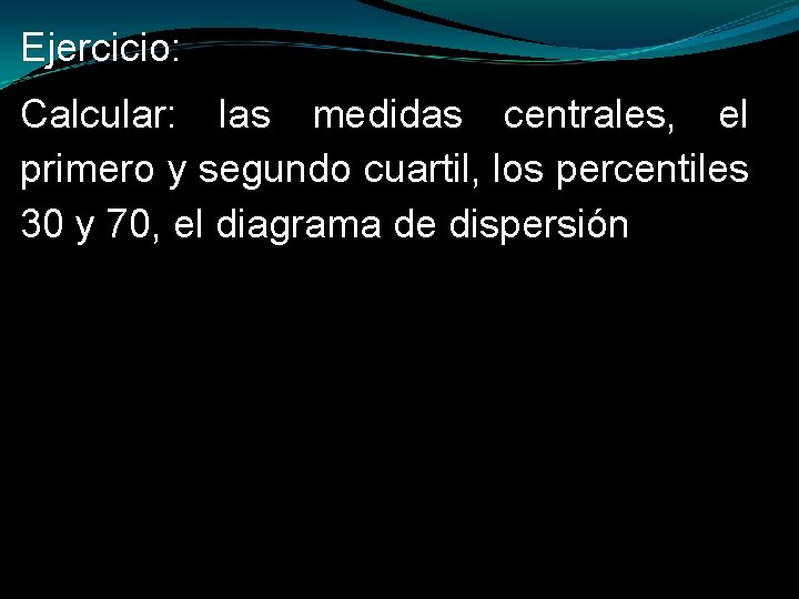 Ejercicio: Calcular: las medidas centrales, el primero y segundo cuartil, los percentiles 30 y