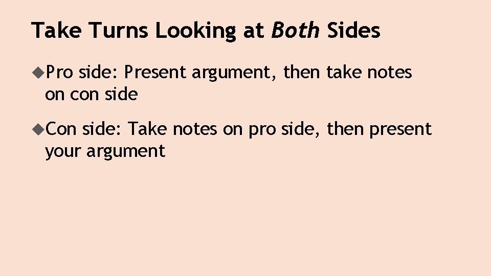Take Turns Looking at Both Sides Pro side: Present argument, then take notes on