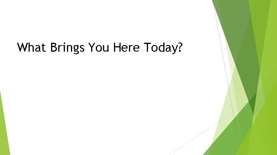 What Brings You Here Today? 