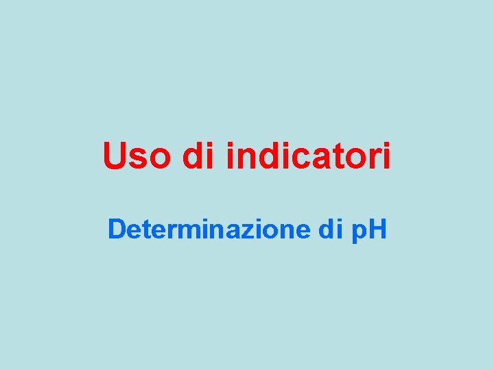 Uso di indicatori Determinazione di p. H 