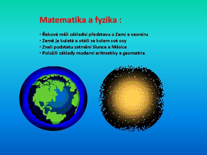 Matematika a fyzika : • Řekové měli základní představu o Zemi a vesmíru •