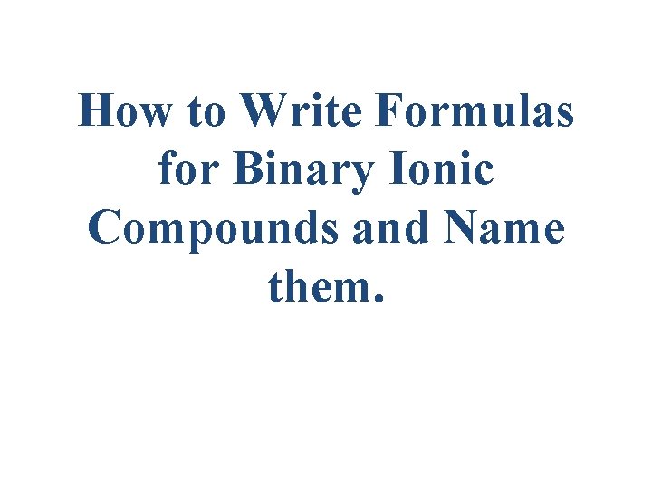 How to Write Formulas for Binary Ionic Compounds and Name them. 