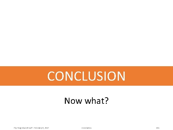 CONCLUSION Now what? Flip Feng Shui @ Surf – February 9, 2017 Conclusion 101