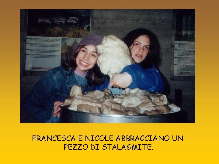 FRANCESCA E NICOLE ABBRACCIANO UN PEZZO DI STALAGMITE. 