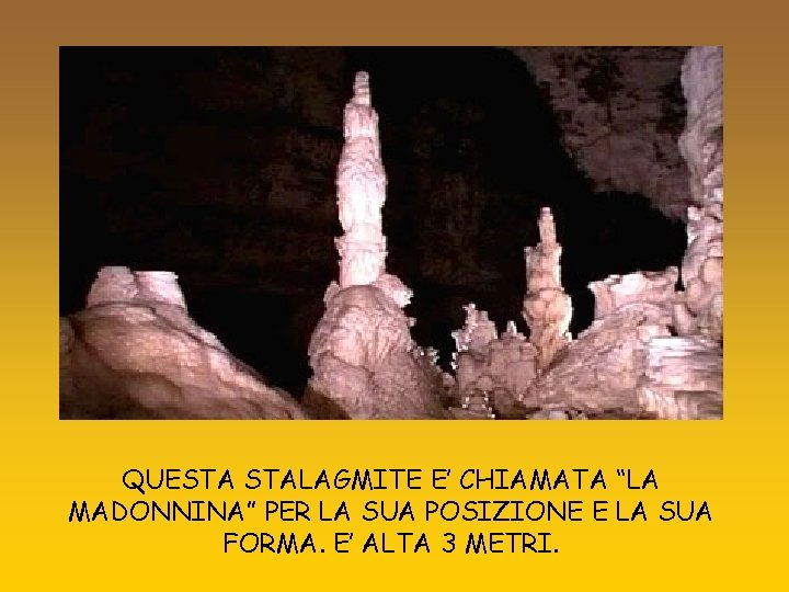 QUESTA STALAGMITE E’ CHIAMATA “LA MADONNINA” PER LA SUA POSIZIONE E LA SUA FORMA.