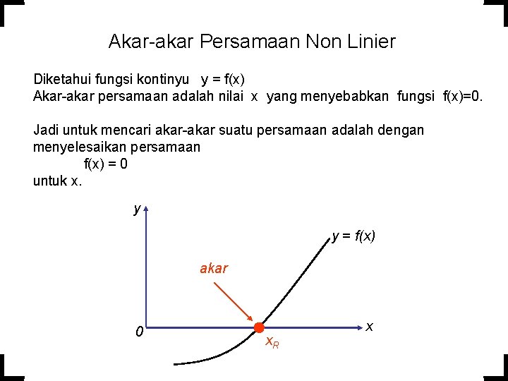 Akar-akar Persamaan Non Linier Diketahui fungsi kontinyu y = f(x) Akar-akar persamaan adalah nilai