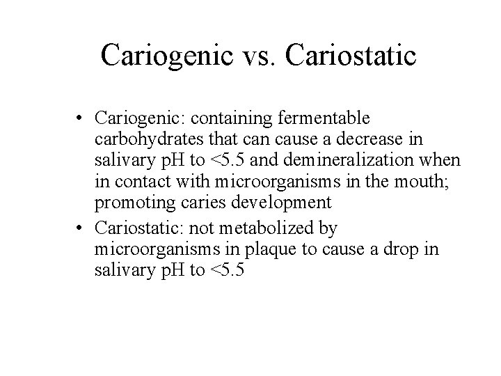 Cariogenic vs. Cariostatic • Cariogenic: containing fermentable carbohydrates that can cause a decrease in