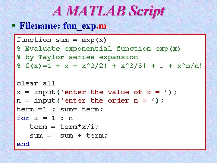 A MATLAB Script § Filename: fun_exp. m function sum = exp(x) % Evaluate exponential