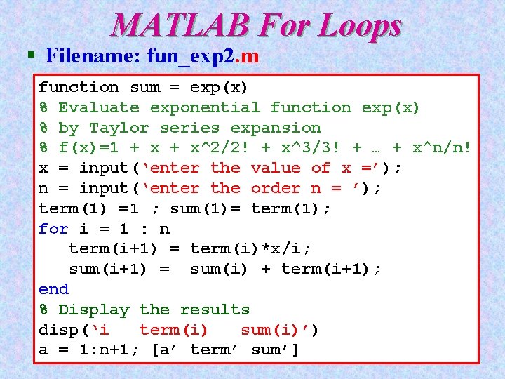 MATLAB For Loops § Filename: fun_exp 2. m function sum = exp(x) % Evaluate