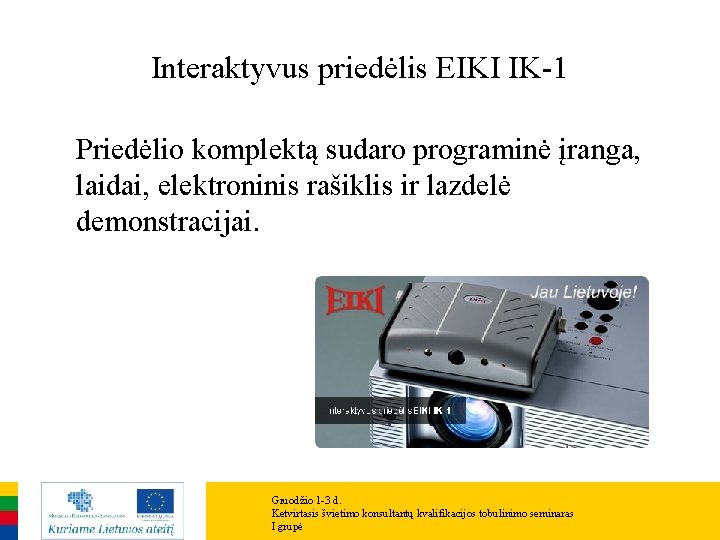 Interaktyvus priedėlis EIKI IK-1 Priedėlio komplektą sudaro programinė įranga, laidai, elektroninis rašiklis ir lazdelė Interaktyvus priedėlis EIKI IK-1 Priedėlio komplektą sudaro programinė įranga, laidai, elektroninis rašiklis ir lazdelė